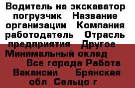 Водитель на экскаватор погрузчик › Название организации ­ Компания-работодатель › Отрасль предприятия ­ Другое › Минимальный оклад ­ 25 000 - Все города Работа » Вакансии   . Брянская обл.,Сельцо г.